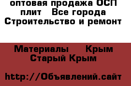 оптовая продажа ОСП плит - Все города Строительство и ремонт » Материалы   . Крым,Старый Крым